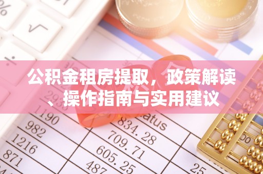 丹江口公积金租房提取，政策解读、操作指南与实用建议