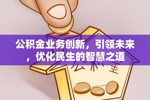 丹江口公积金业务创新，引领未来，优化民生的智慧之道