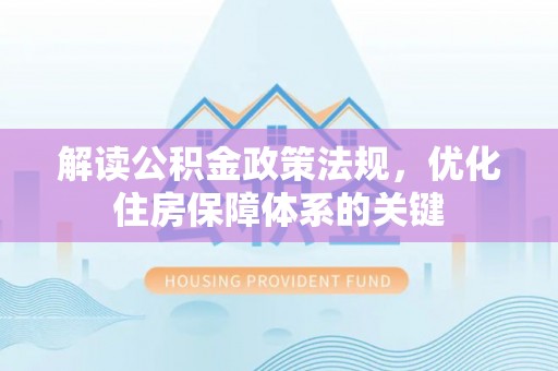 丹江口解读公积金政策法规，优化住房保障体系的关键