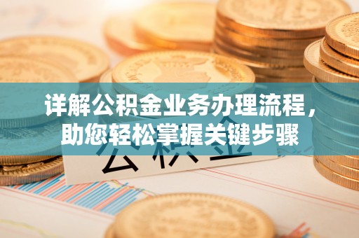 丹江口详解公积金业务办理流程，助您轻松掌握关键步骤