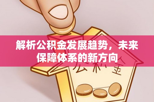 丹江口解析公积金发展趋势，未来保障体系的新方向