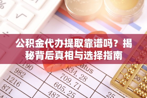 丹江口公积金代办提取靠谱吗？揭秘背后真相与选择指南