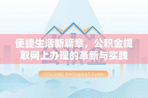 丹江口便捷生活新篇章，公积金提取网上办理的革新与实践
