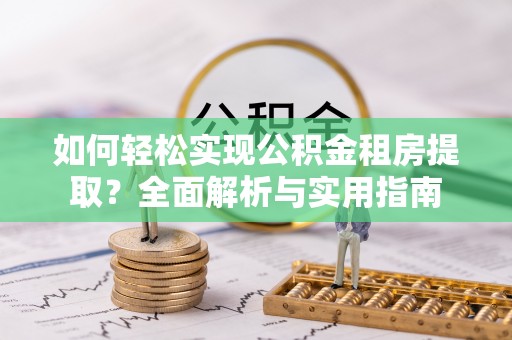 丹江口如何轻松实现公积金租房提取？全面解析与实用指南