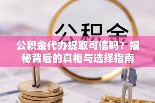 丹江口公积金代办提取可信吗？揭秘背后的真相与选择指南