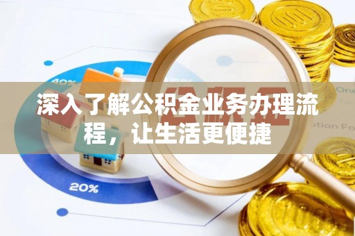 丹江口深入了解公积金业务办理流程，让生活更便捷
