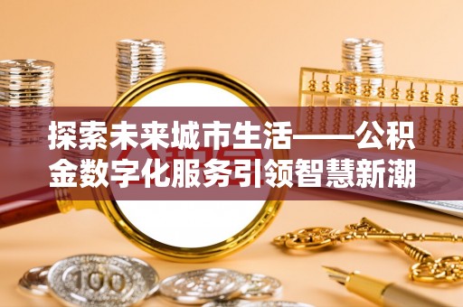 丹江口探索未来城市生活——公积金数字化服务引领智慧新潮流