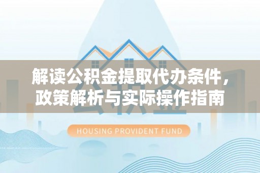 丹江口解读公积金提取代办条件，政策解析与实际操作指南