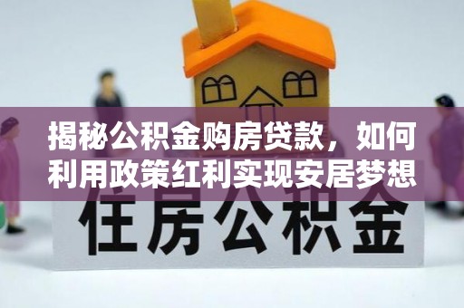 丹江口揭秘公积金购房贷款，如何利用政策红利实现安居梦想