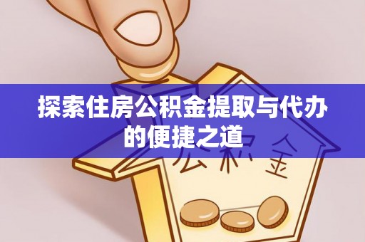 丹江口探索住房公积金提取与代办的便捷之道