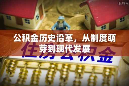 丹江口公积金历史沿革，从制度萌芽到现代发展