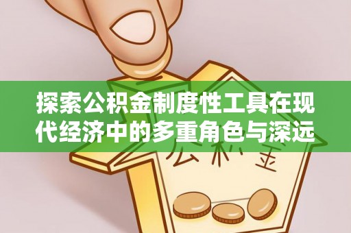 丹江口探索公积金制度性工具在现代经济中的多重角色与深远影响