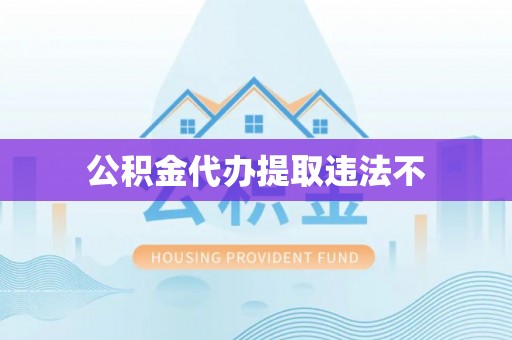 丹江口公积金代办提取违法不