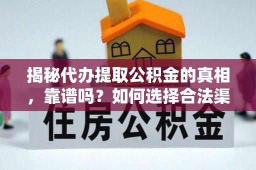 丹江口揭秘代办提取公积金的真相，靠谱吗？如何选择合法渠道