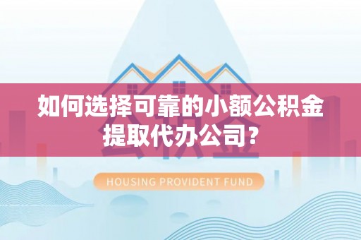 丹江口如何选择可靠的小额公积金提取代办公司？