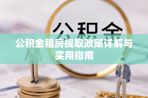 丹江口公积金租房提取政策详解与实用指南