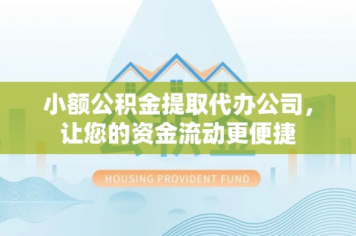 丹江口小额公积金提取代办公司，让您的资金流动更便捷