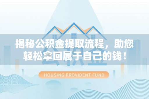 丹江口揭秘公积金提取流程，助您轻松拿回属于自己的钱！