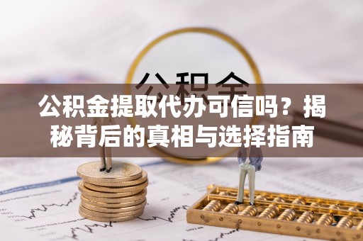 丹江口公积金提取代办可信吗？揭秘背后的真相与选择指南
