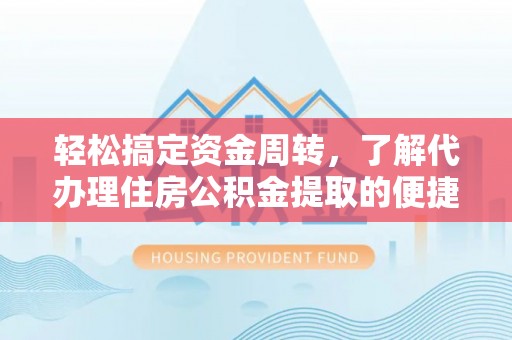 丹江口轻松搞定资金周转，了解代办理住房公积金提取的便捷之道