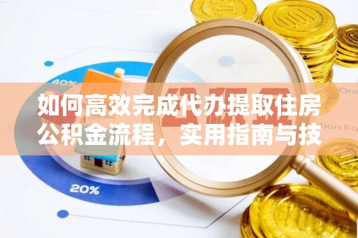 丹江口如何高效完成代办提取住房公积金流程，实用指南与技巧