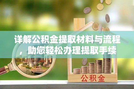 丹江口详解公积金提取材料与流程，助您轻松办理提取手续