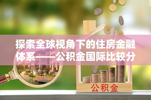 丹江口探索全球视角下的住房金融体系——公积金国际比较分析