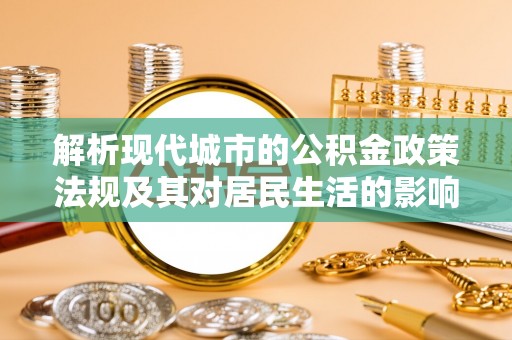 丹江口解析现代城市的公积金政策法规及其对居民生活的影响