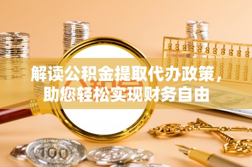 丹江口解读公积金提取代办政策，助您轻松实现财务自由