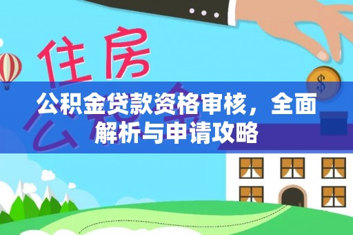 丹江口公积金贷款资格审核，全面解析与申请攻略