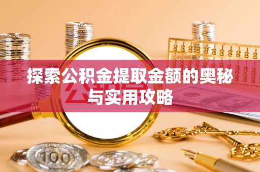 丹江口探索公积金提取金额的奥秘与实用攻略