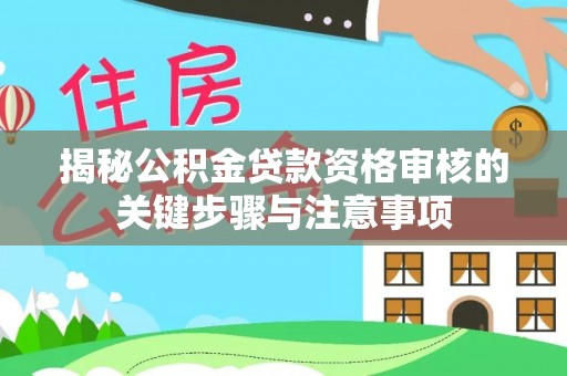 丹江口揭秘公积金贷款资格审核的关键步骤与注意事项