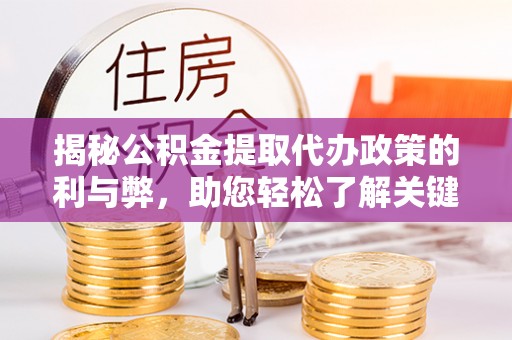 丹江口揭秘公积金提取代办政策的利与弊，助您轻松了解关键要点