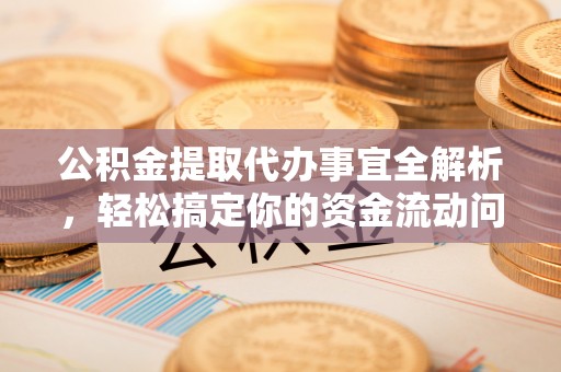 丹江口公积金提取代办事宜全解析，轻松搞定你的资金流动问题