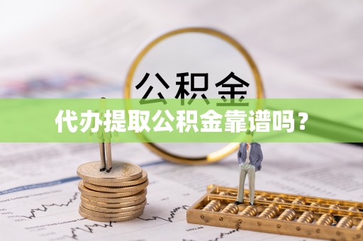 丹江口代办提取公积金靠谱吗？