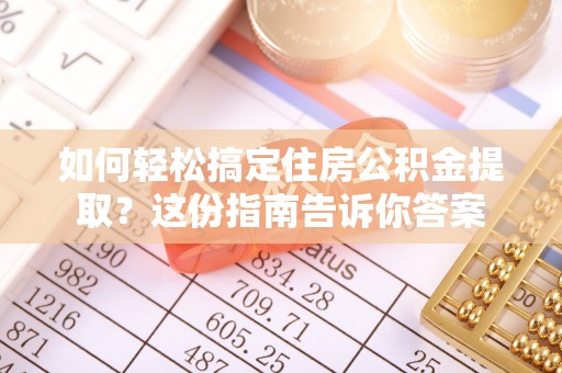 丹江口如何轻松搞定住房公积金提取？这份指南告诉你答案