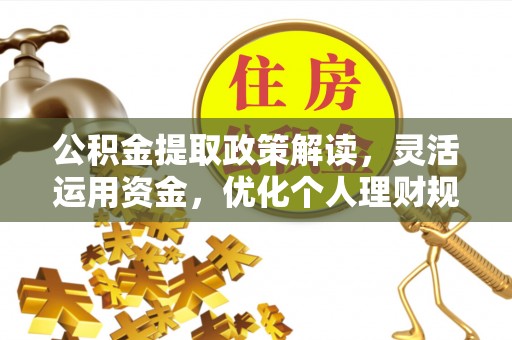 丹江口公积金提取政策解读，灵活运用资金，优化个人理财规划