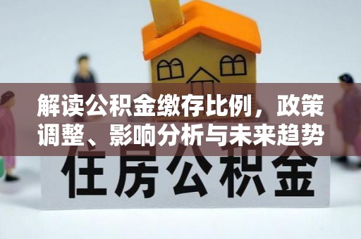 丹江口解读公积金缴存比例，政策调整、影响分析与未来趋势