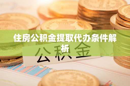 丹江口住房公积金提取代办条件解析
